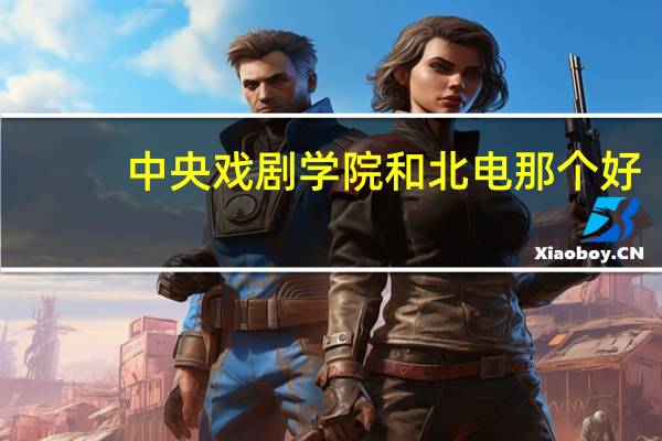 中央戏剧学院和北电那个好