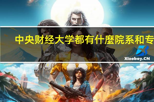 中央财经大学都有什麼院系和专业