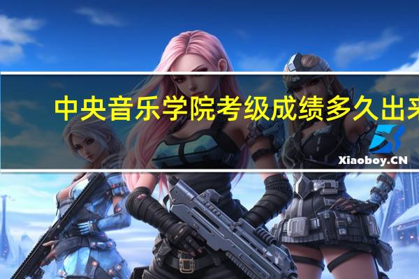 中央音乐学院考级成绩多久出来