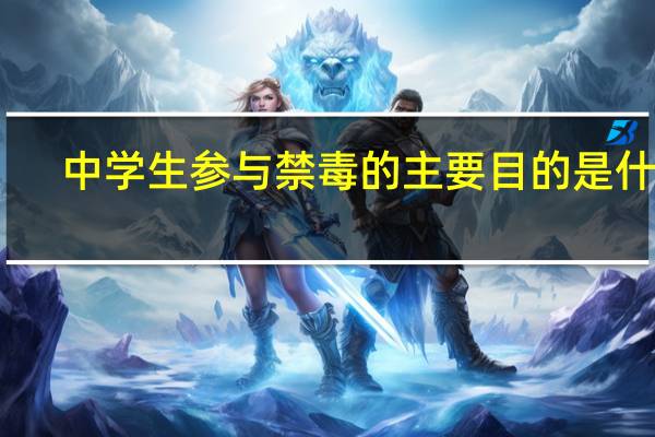 中学生参与禁毒的主要目的是什么