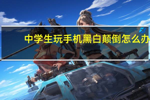 中学生玩手机黑白颠倒怎么办