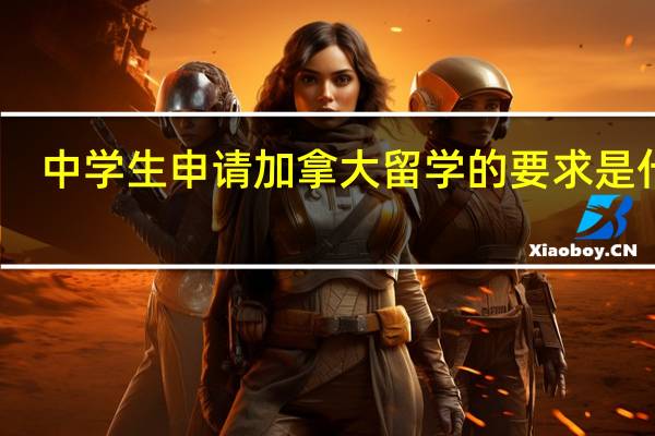 中学生申请加拿大留学的要求是什么