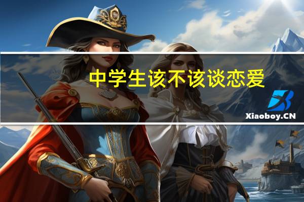 中学生该不该谈恋爱