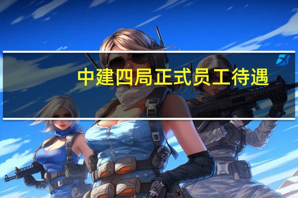 中建四局正式员工待遇