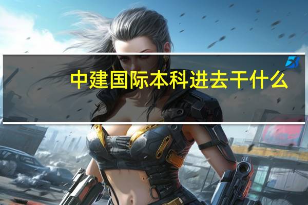 中建国际本科进去干什么