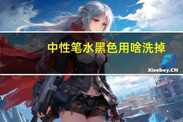 中性笔水黑色用啥洗掉