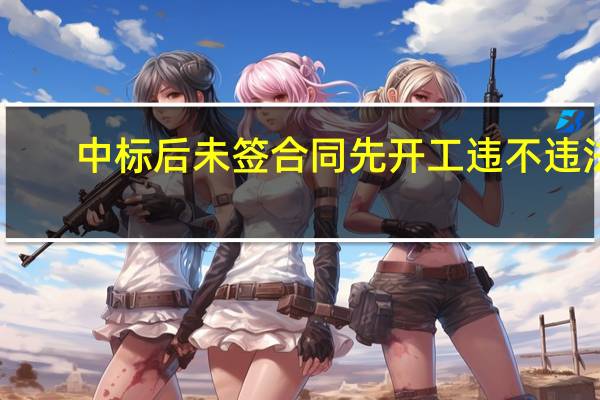 中标后未签合同先开工违不违法