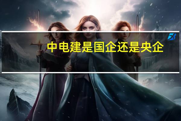 中电建是国企还是央企