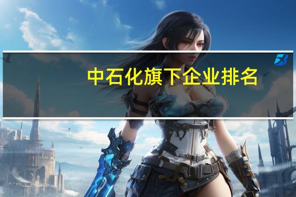中石化旗下企业排名