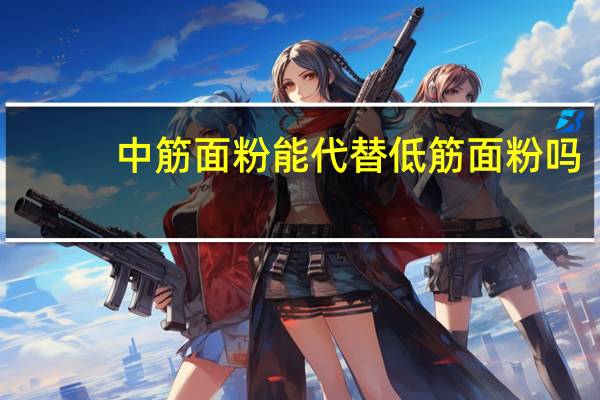 中筋面粉能代替低筋面粉吗