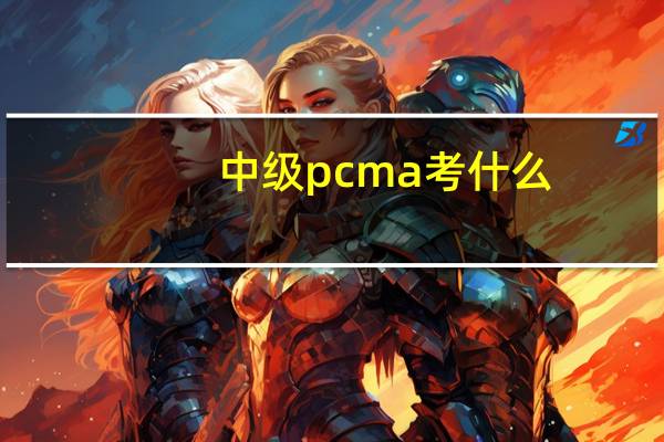 中级pcma考什么