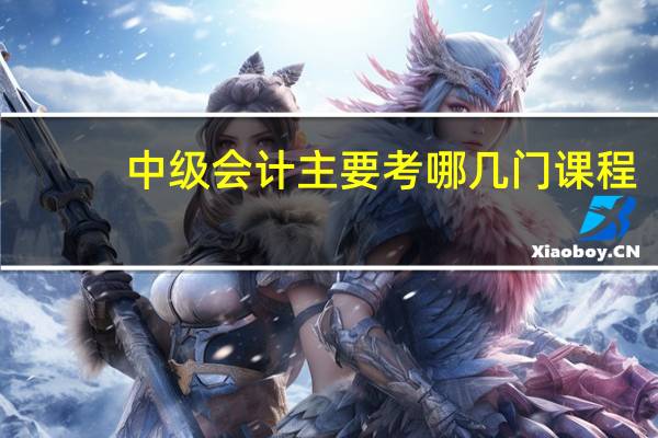 中级会计主要考哪几门课程
