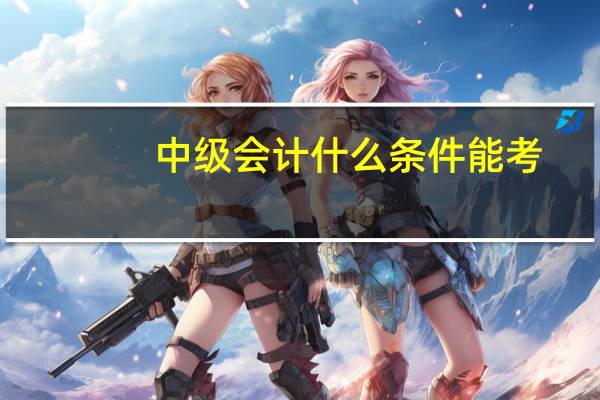 中级会计什么条件能考