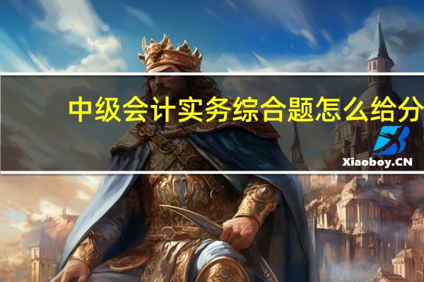 中级会计实务综合题怎么给分