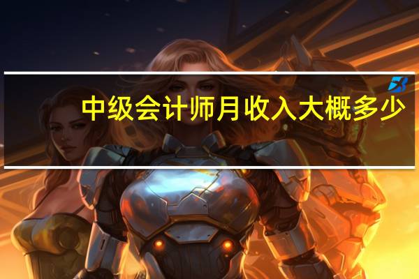 中级会计师月收入大概多少