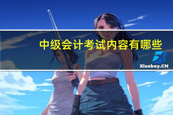 中级会计考试内容有哪些