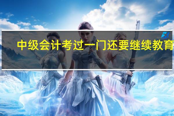 中级会计考过一门还要继续教育吗
