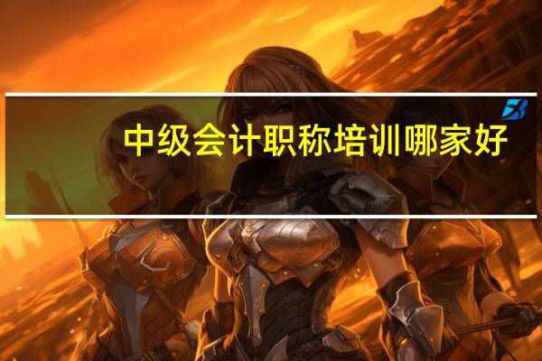 中级会计职称培训哪家好
