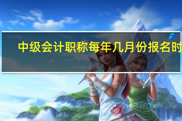 中级会计职称每年几月份报名时间