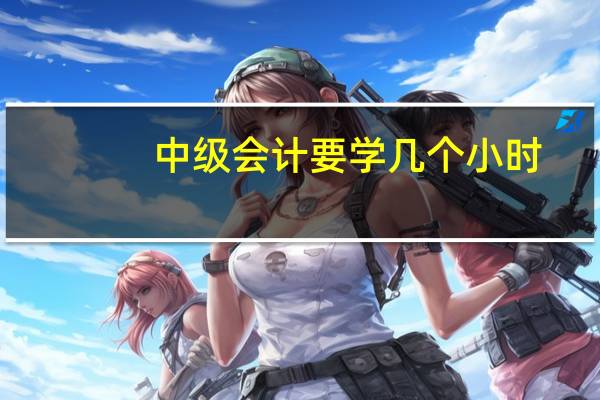 中级会计要学几个小时