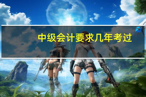 中级会计要求几年考过