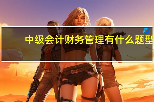 中级会计财务管理有什么题型