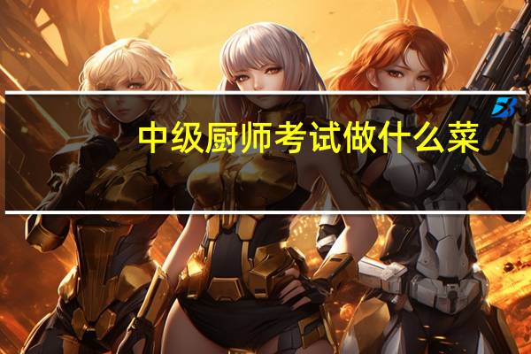 中级厨师考试做什么菜