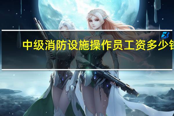 中级消防设施操作员工资多少钱