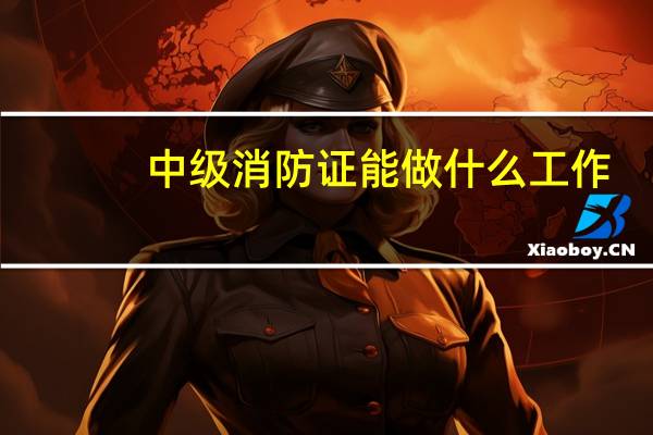 中级消防证能做什么工作