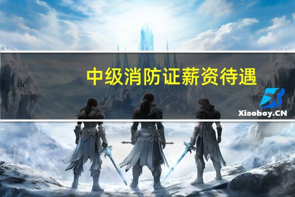 中级消防证薪资待遇