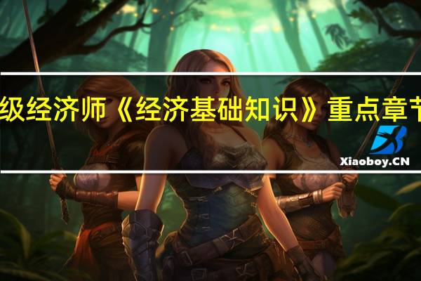 中级经济师《经济基础知识》重点章节有哪些