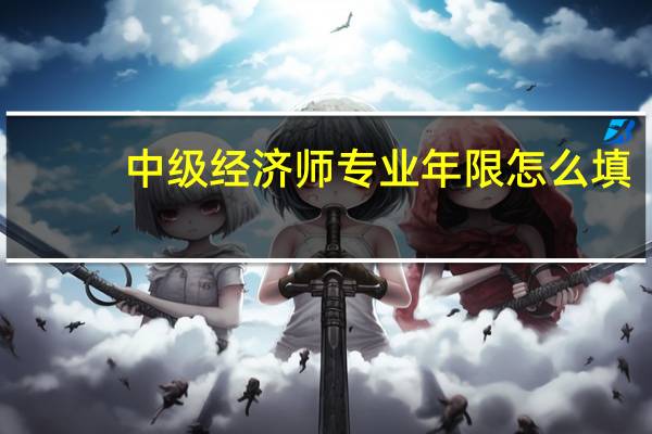 中级经济师专业年限怎么填