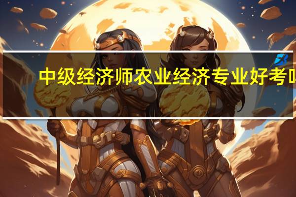 中级经济师农业经济专业好考吗