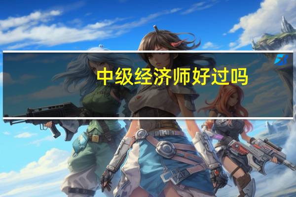 中级经济师好过吗