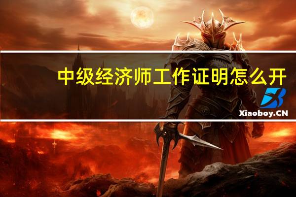 中级经济师工作证明怎么开