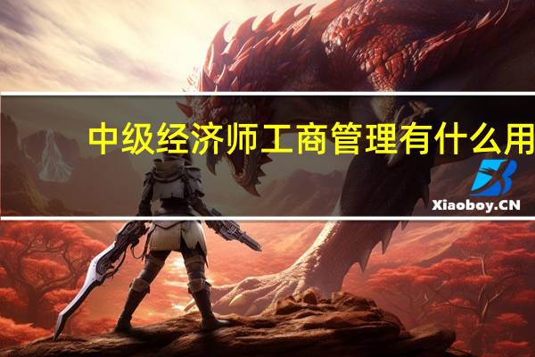 中级经济师工商管理有什么用