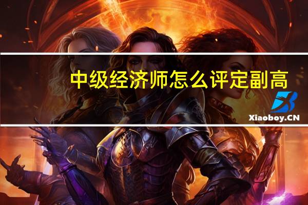 中级经济师怎么评定副高