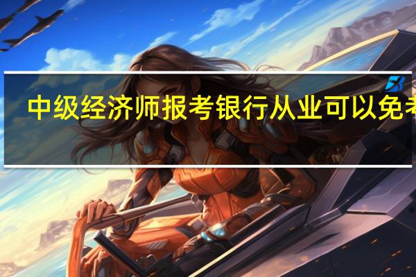 中级经济师报考银行从业可以免考吗