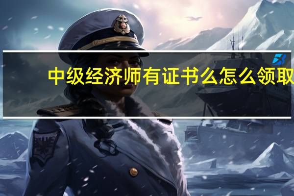 中级经济师有证书么 怎么领取