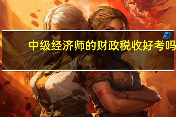 中级经济师的财政税收好考吗