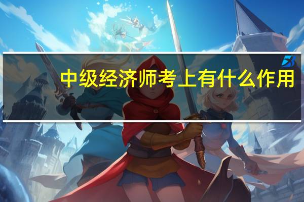 中级经济师考上有什么作用