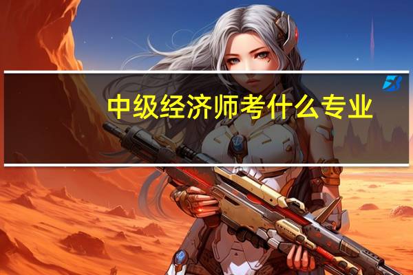 中级经济师考什么专业