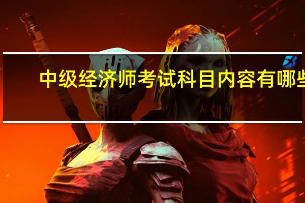 中级经济师考试科目内容有哪些