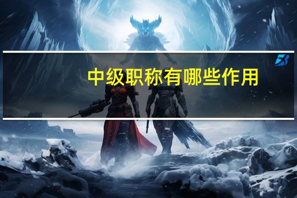 中级职称有哪些作用
