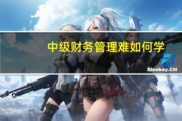 中级财务管理难如何学