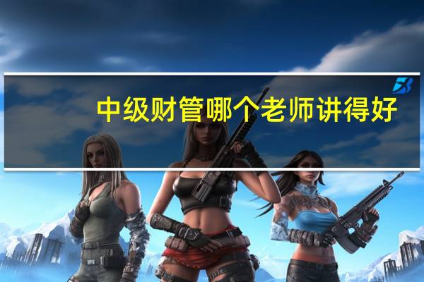中级财管哪个老师讲得好