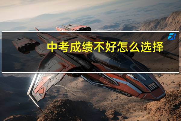 中考成绩不好怎么选择