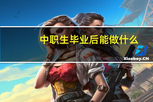 中职生毕业后能做什么