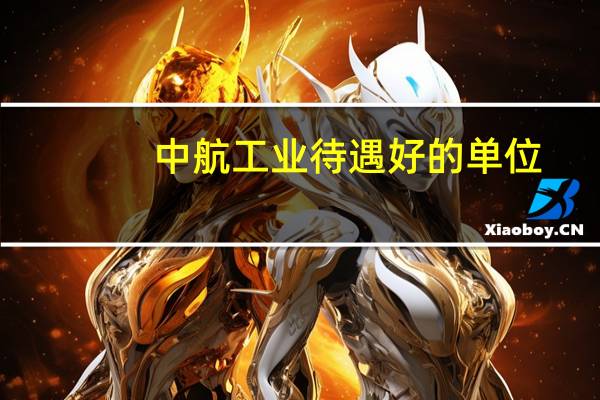 中航工业待遇好的单位