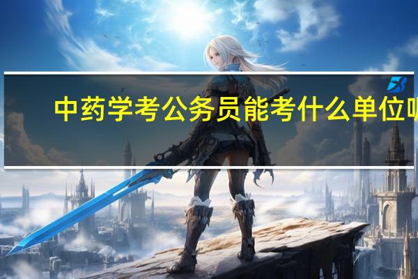 中药学考公务员能考什么单位呢